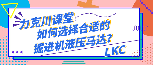 【力克川課堂】如何選擇合適的掘進(jìn)機(jī)液壓馬達(dá)？